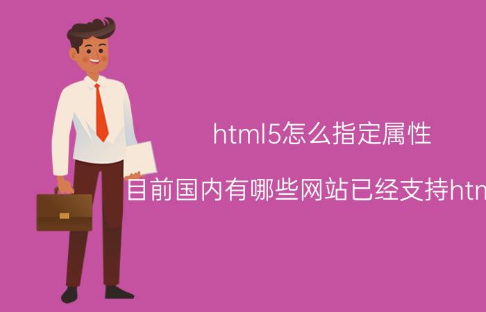 html5怎么指定属性 目前国内有哪些网站已经支持html5？